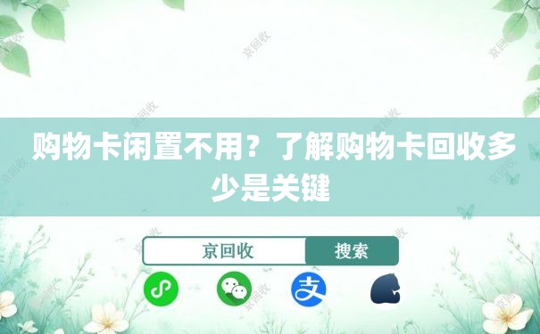  购物卡闲置不用？了解购物卡回收多少是关键