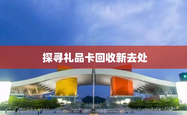  探寻礼品卡回收新去处