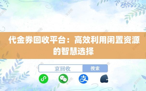  代金券回收平台：高效利用闲置资源的智慧选择