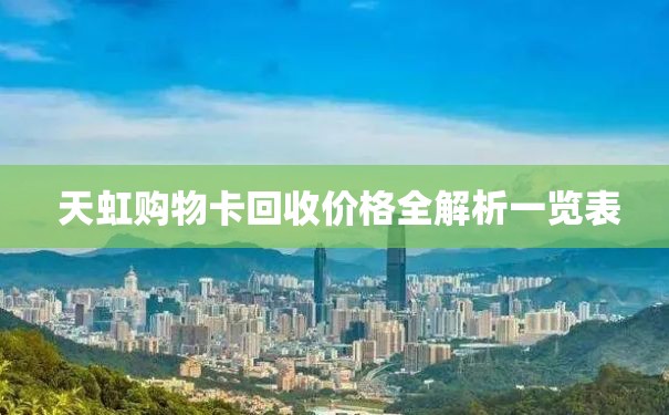  天虹购物卡回收价格全解析一览表