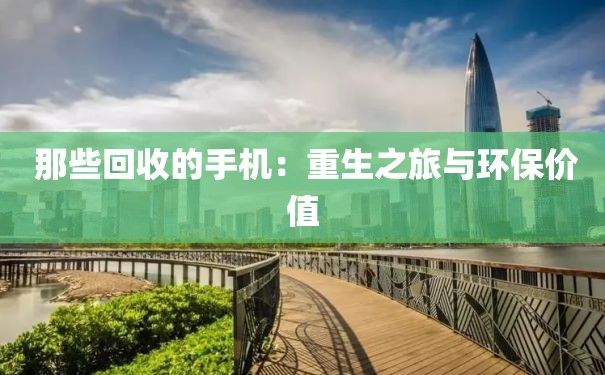  那些回收的手机：重生之旅与环保价值