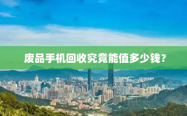  废品手机回收究竟能值多少钱？