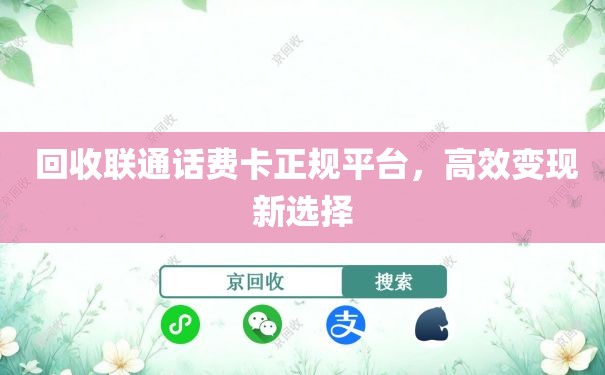  回收联通话费卡正规平台，高效变现新选择