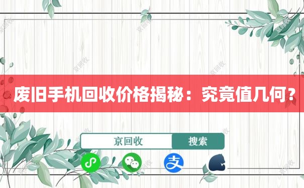  废旧手机回收价格揭秘：究竟值几何？