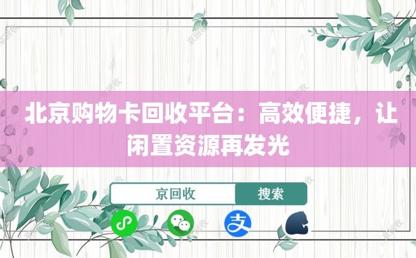  北京购物卡回收平台：高效便捷，让闲置资源再发光