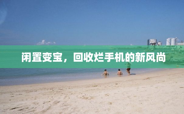  闲置变宝，回收烂手机的新风尚