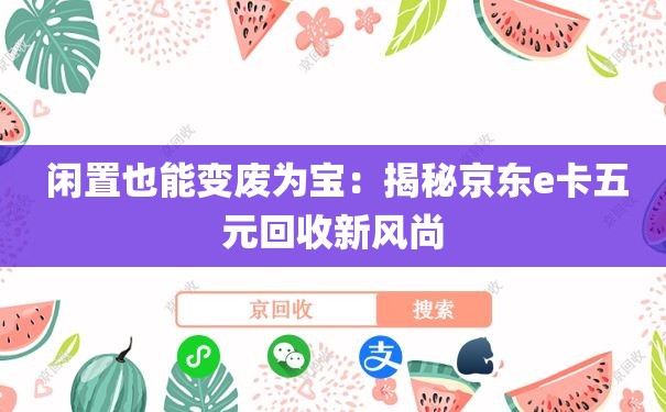  闲置也能变废为宝：揭秘京东e卡五元回收新风尚