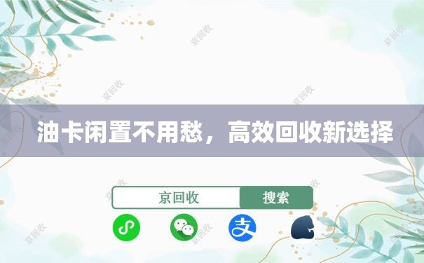  油卡闲置不用愁，高效回收新选择
