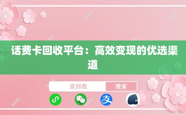  话费卡回收平台：高效变现的优选渠道