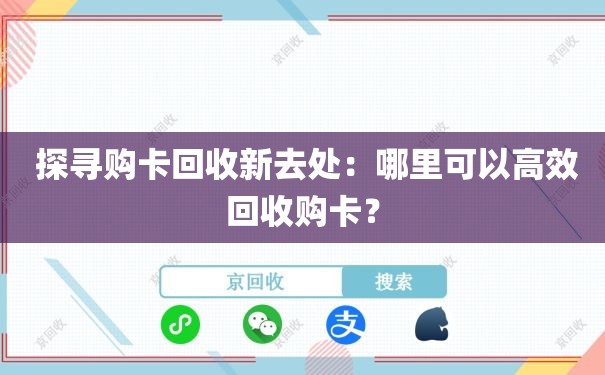  探寻购卡回收新去处：哪里可以高效回收购卡？