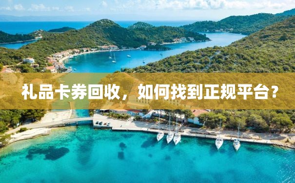  礼品卡券回收，如何找到正规平台？