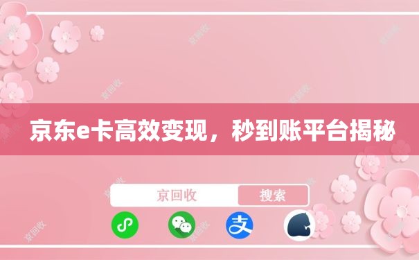  京东e卡高效变现，秒到账平台揭秘