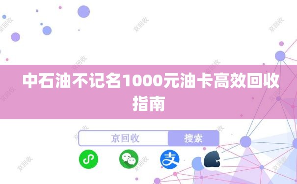  中石油不记名1000元油卡高效回收指南
