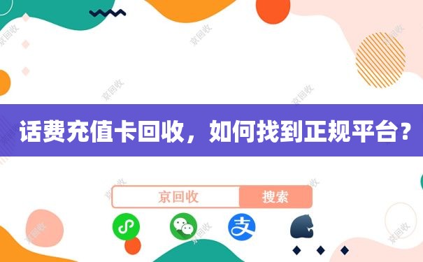  话费充值卡回收，如何找到正规平台？