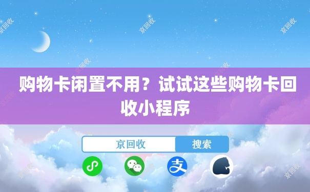  购物卡闲置不用？试试这些购物卡回收小程序