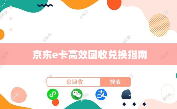  京东e卡高效回收兑换指南