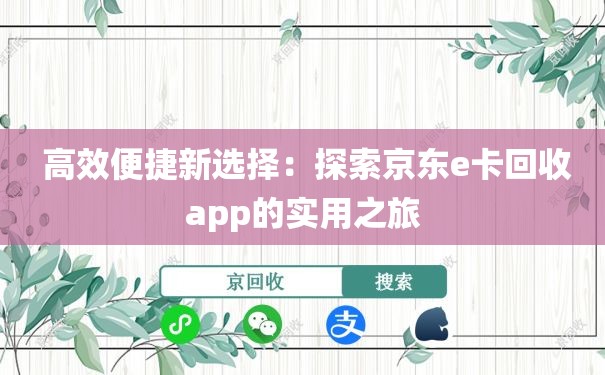  高效便捷新选择：探索京东e卡回收app的实用之旅