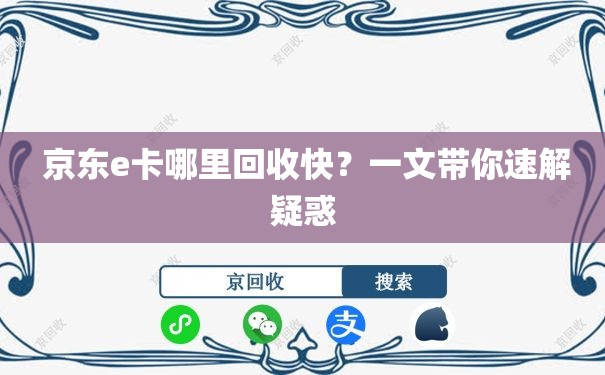  京东e卡哪里回收快？一文带你速解疑惑