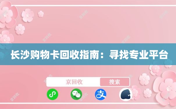  长沙购物卡回收指南：寻找专业平台