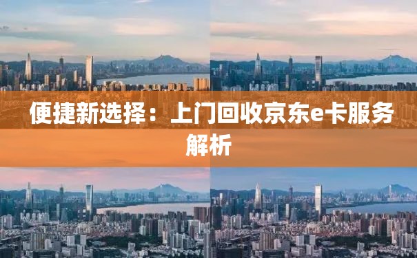  便捷新选择：上门回收京东e卡服务解析