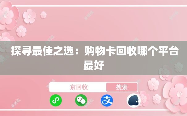  探寻最佳之选：购物卡回收哪个平台最好