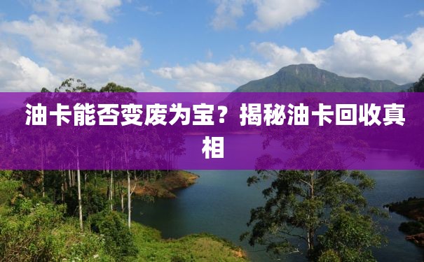  油卡能否变废为宝？揭秘油卡回收真相