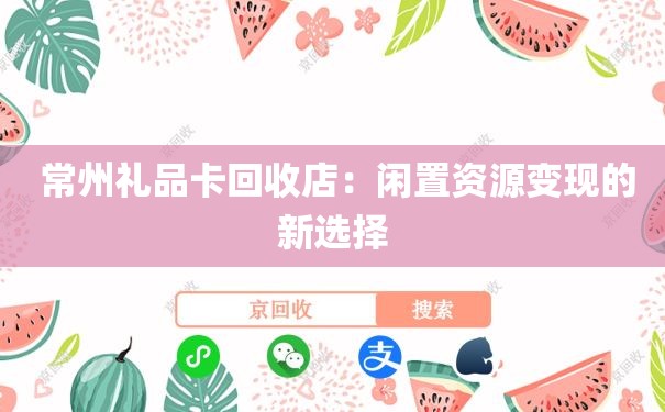  常州礼品卡回收店：闲置资源变现的新选择