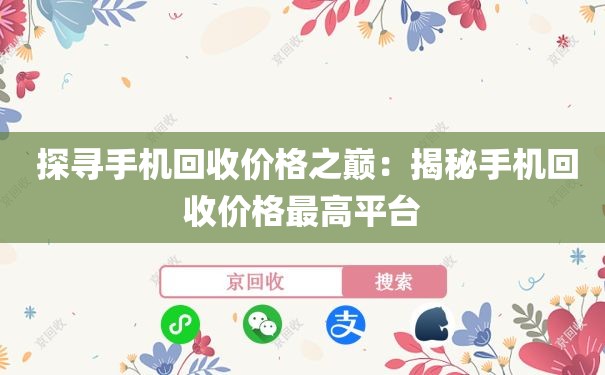  探寻手机回收价格之巅：揭秘手机回收价格最高平台