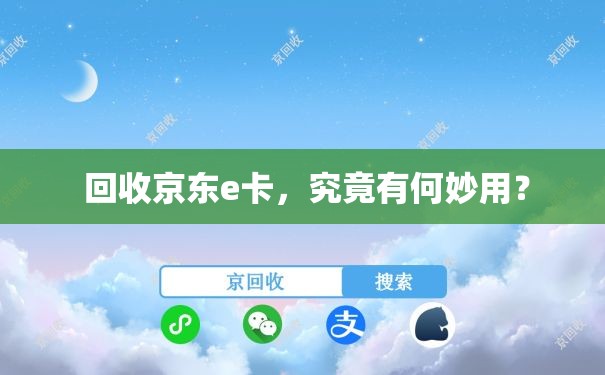  回收京东e卡，究竟有何妙用？
