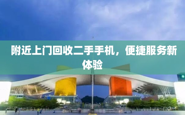  附近上门回收二手手机，便捷服务新体验