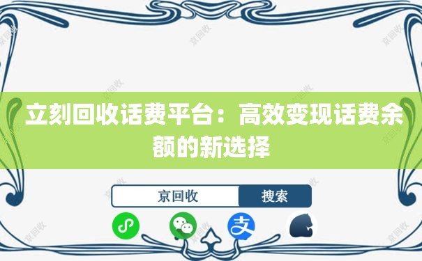  立刻回收话费平台：高效变现话费余额的新选择