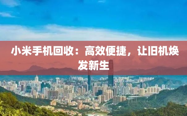  小米手机回收：高效便捷，让旧机焕发新生