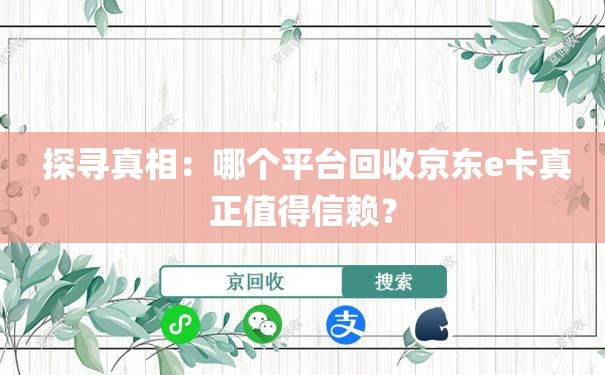  探寻真相：哪个平台回收京东e卡真正值得信赖？