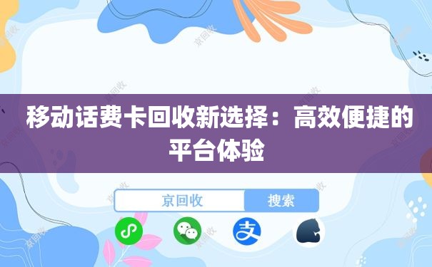  移动话费卡回收新选择：高效便捷的平台体验