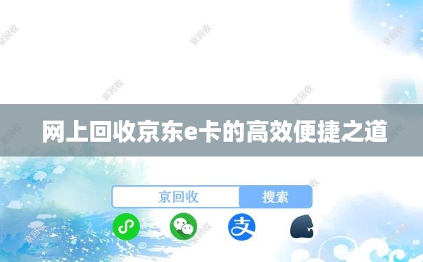  网上回收京东e卡的高效便捷之道