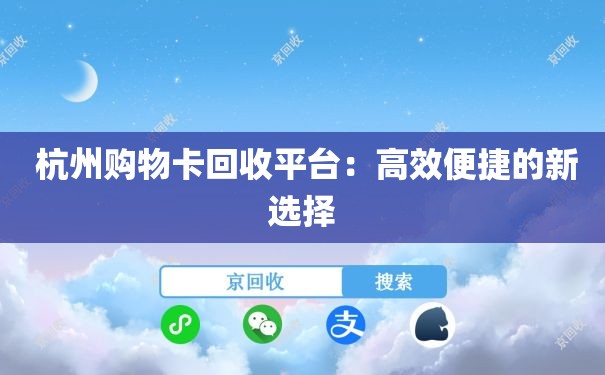  杭州购物卡回收平台：高效便捷的新选择