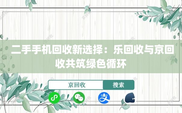  二手手机回收新选择：乐回收与京回收共筑绿色循环
