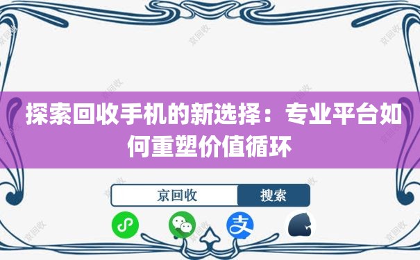  探索回收手机的新选择：专业平台如何重塑价值循环