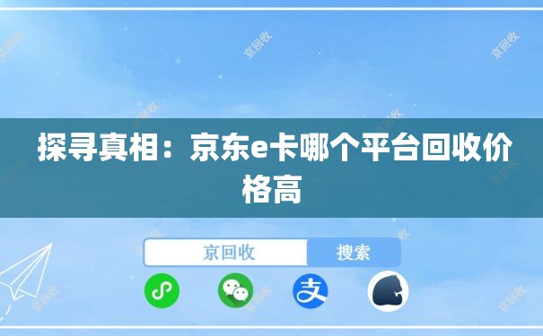  探寻真相：京东e卡哪个平台回收价格高