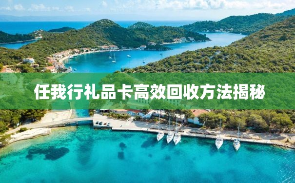  任我行礼品卡高效回收方法揭秘