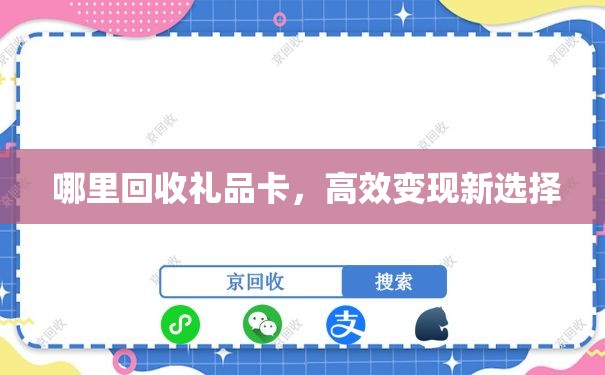  哪里回收礼品卡，高效变现新选择