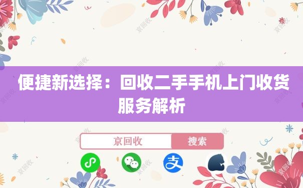  便捷新选择：回收二手手机上门收货服务解析
