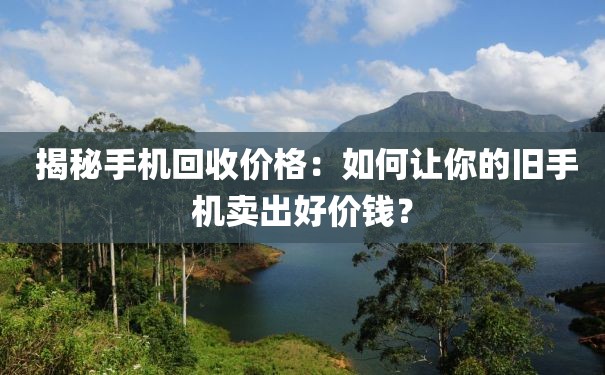  揭秘手机回收价格：如何让你的旧手机卖出好价钱？