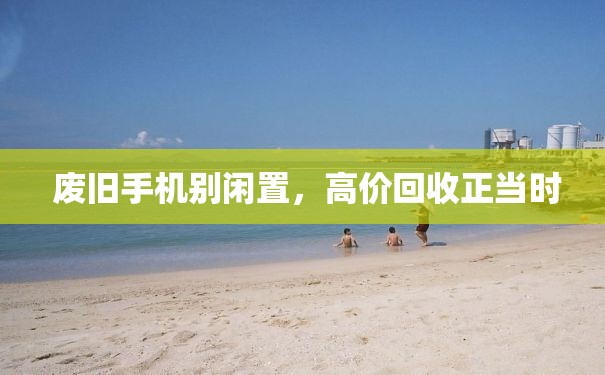  废旧手机别闲置，高价回收正当时