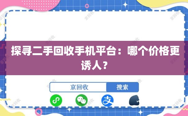  探寻二手回收手机平台：哪个价格更诱人？
