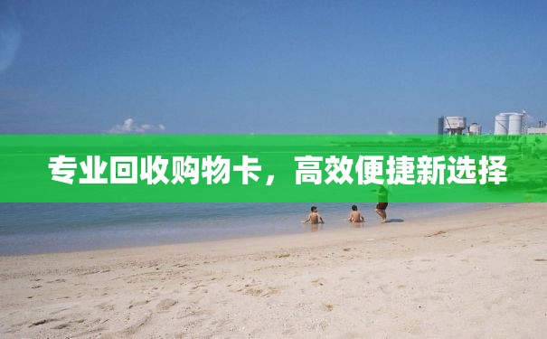  专业回收购物卡，高效便捷新选择