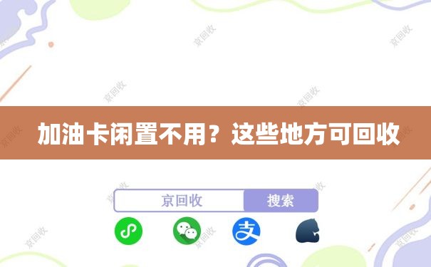  加油卡闲置不用？这些地方可回收