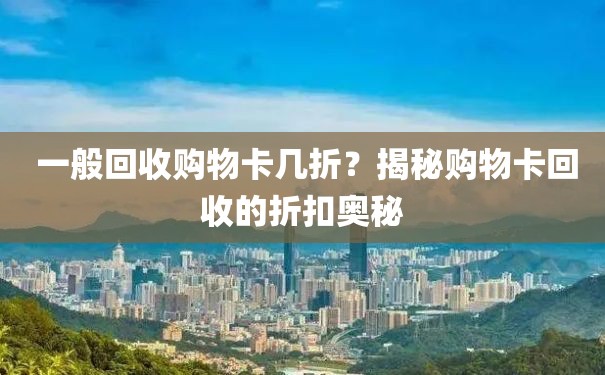  一般回收购物卡几折？揭秘购物卡回收的折扣奥秘