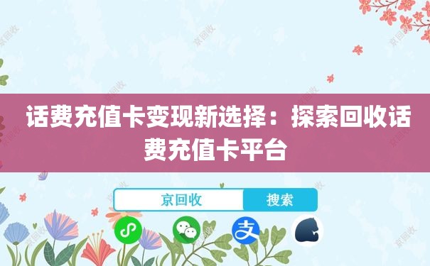  话费充值卡变现新选择：探索回收话费充值卡平台