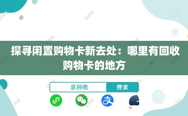  探寻闲置购物卡新去处：哪里有回收购物卡的地方